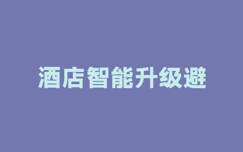 酒店智能升级避坑指南：这5个功能投资回报率最高