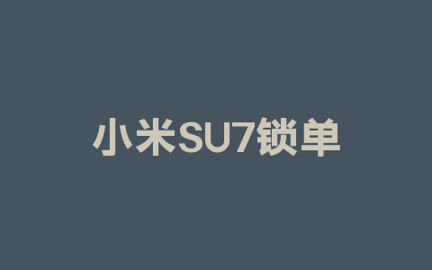 小米SU7锁单量破24万，意味着什么？